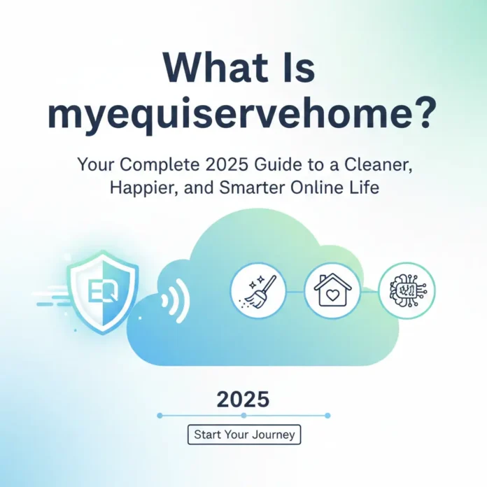 What Is myequiservehome? Your Complete 2025 Guide to a Cleaner, Happier, and Smarter Online Life